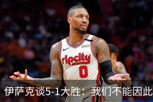 伊萨克谈5-1大胜：我们不能因此飘飘然，接下来的对手更强