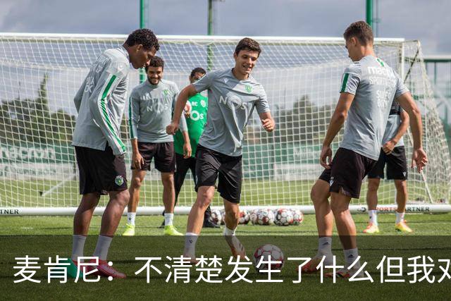 麦肯尼：不清楚发生了什么但我对尤文有信心，目前我专注于世界杯